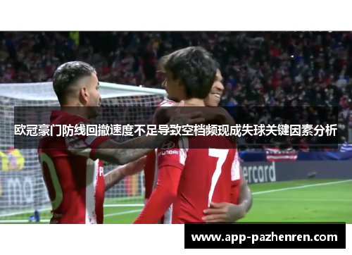 欧冠豪门防线回撤速度不足导致空档频现成失球关键因素分析