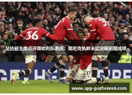 足协副主席点评奥地利队表现：朗尼克执教未能突破前期成绩